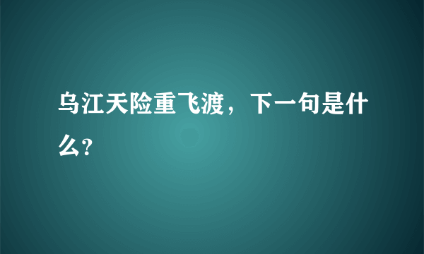 乌江天险重飞渡，下一句是什么？