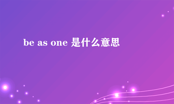 be as one 是什么意思