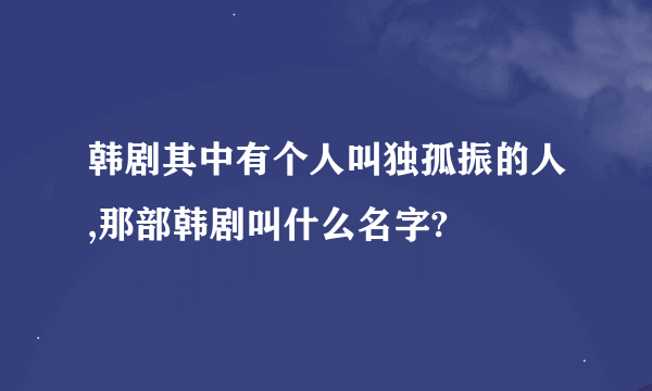 韩剧其中有个人叫独孤振的人,那部韩剧叫什么名字?