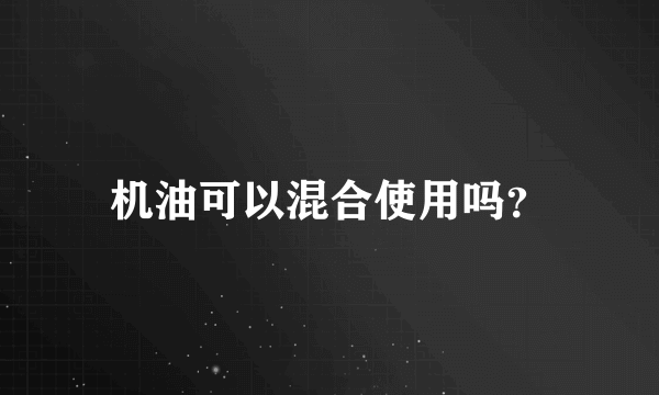 机油可以混合使用吗？