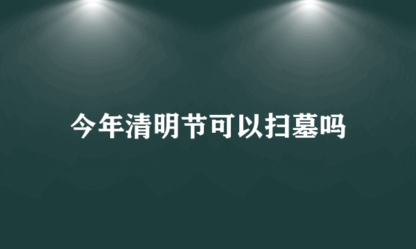 今年清明节可以扫墓吗