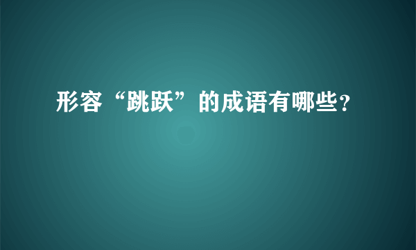 形容“跳跃”的成语有哪些？