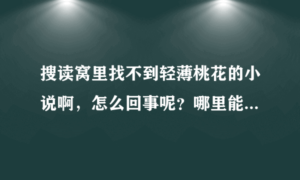 搜读窝里找不到轻薄桃花的小说啊，怎么回事呢？哪里能找到轻薄桃花的小说？谢谢