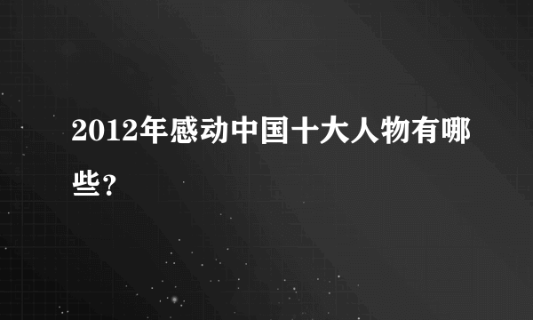 2012年感动中国十大人物有哪些？