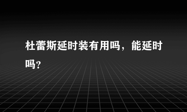 杜蕾斯延时装有用吗，能延时吗？