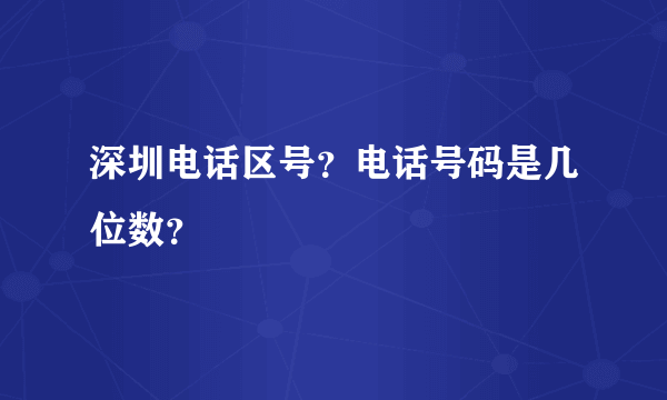 深圳电话区号？电话号码是几位数？