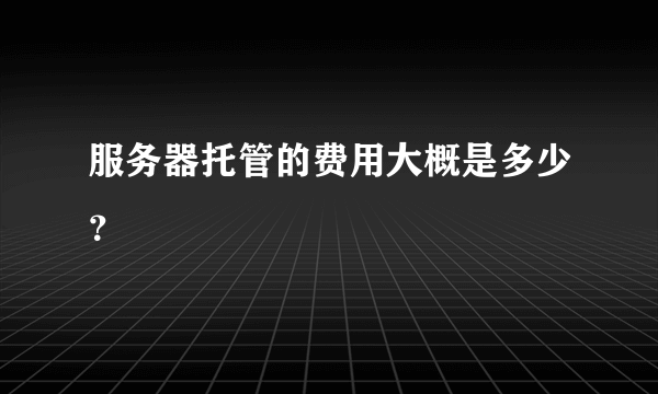 服务器托管的费用大概是多少？