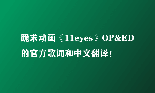 跪求动画《11eyes》OP&ED的官方歌词和中文翻译！