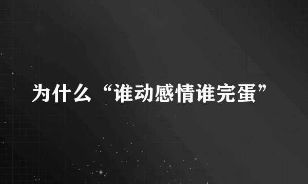 为什么“谁动感情谁完蛋”