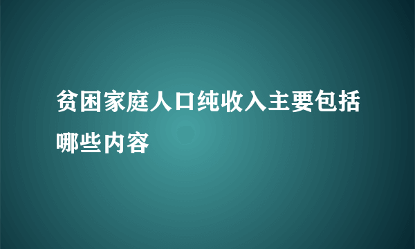 贫困家庭人口纯收入主要包括哪些内容