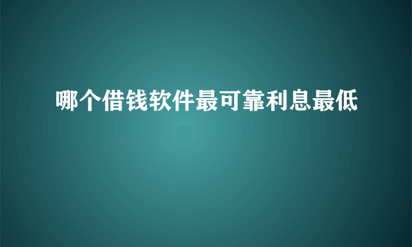 哪个借钱软件最可靠利息最低