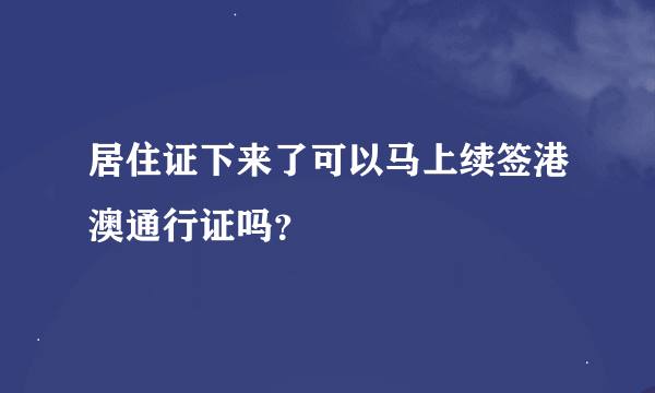 居住证下来了可以马上续签港澳通行证吗？