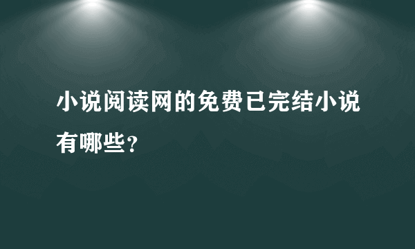 小说阅读网的免费已完结小说有哪些？