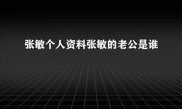 张敏个人资料张敏的老公是谁