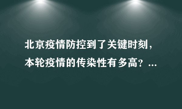 北京疫情防控到了关键时刻，本轮疫情的传染性有多高？市民该如何做好防范？