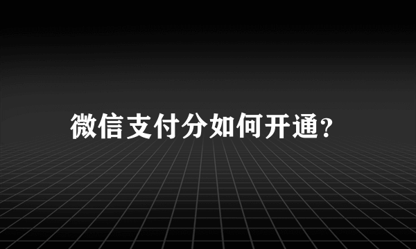 微信支付分如何开通？