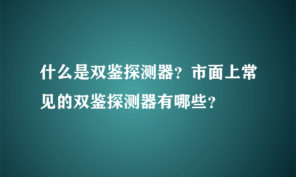 什么是双鉴探测器？市面上常见的双鉴探测器有哪些？