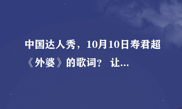 中国达人秀，10月10日寿君超《外婆》的歌词？ 让我们80后感同身受