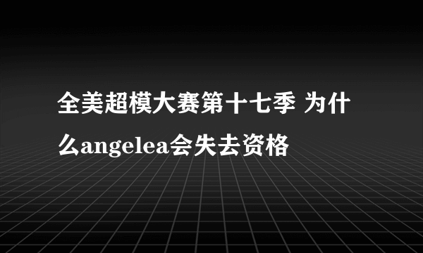 全美超模大赛第十七季 为什么angelea会失去资格