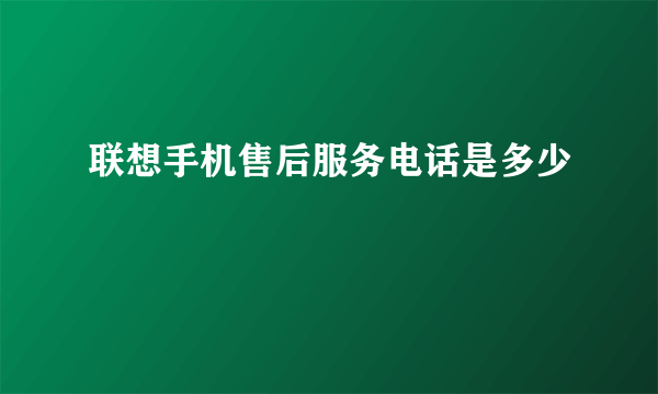 联想手机售后服务电话是多少