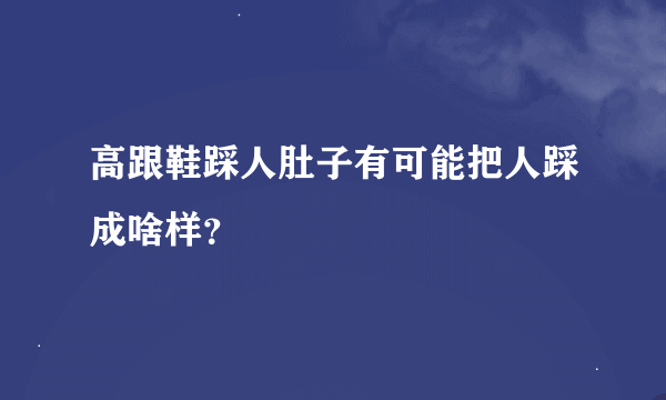 高跟鞋踩人肚子有可能把人踩成啥样？