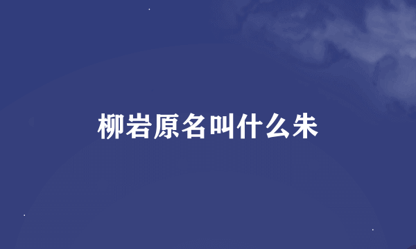 柳岩原名叫什么朱