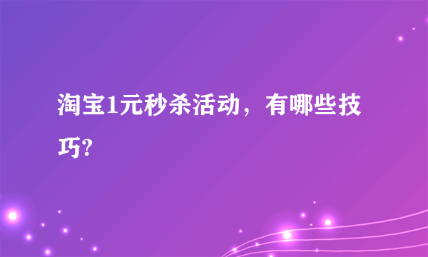 淘宝1元秒杀活动，有哪些技巧?