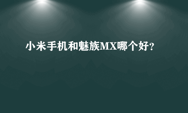 小米手机和魅族MX哪个好？