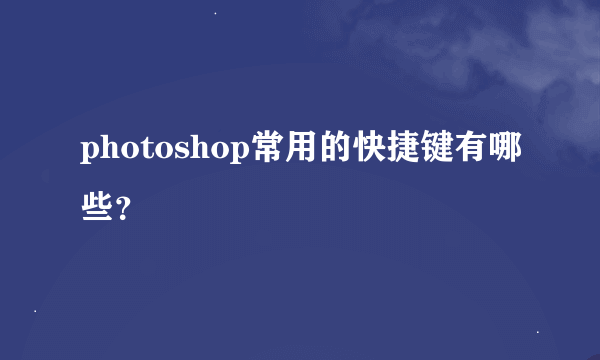 photoshop常用的快捷键有哪些？