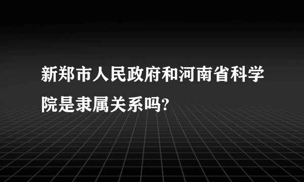 新郑市人民政府和河南省科学院是隶属关系吗?