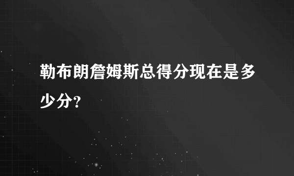 勒布朗詹姆斯总得分现在是多少分？