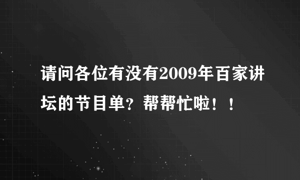 请问各位有没有2009年百家讲坛的节目单？帮帮忙啦！！