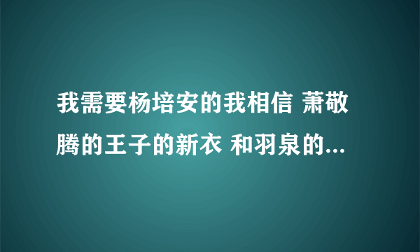 我需要杨培安的我相信 萧敬腾的王子的新衣 和羽泉的奔跑的伴奏 mp3 急用啊急用