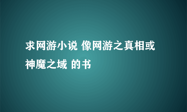 求网游小说 像网游之真相或神魔之域 的书