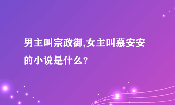 男主叫宗政御,女主叫慕安安的小说是什么？