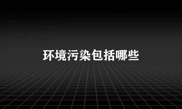 环境污染包括哪些