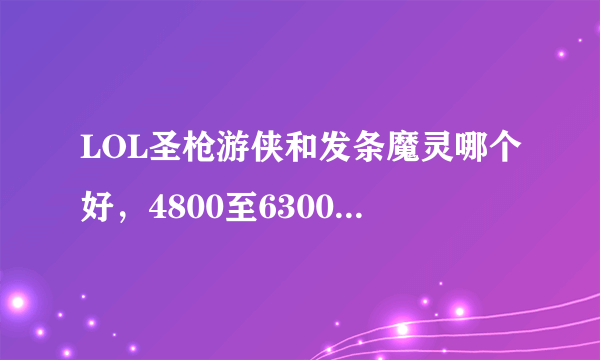 LOL圣枪游侠和发条魔灵哪个好，4800至6300金币的英雄有哪几个比较厉害的（超神高伤害）