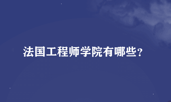 法国工程师学院有哪些？