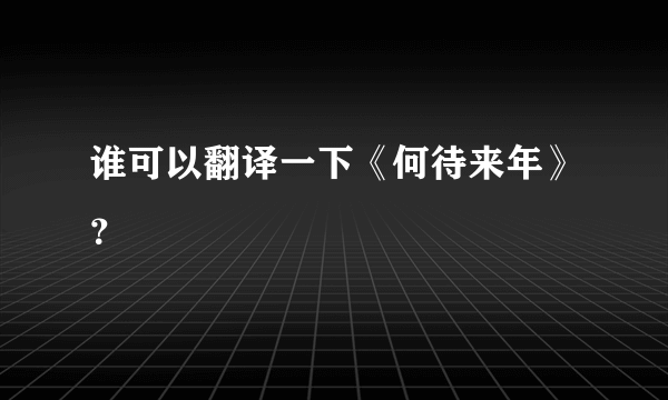 谁可以翻译一下《何待来年》？