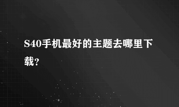 S40手机最好的主题去哪里下载？