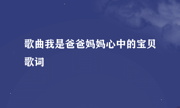 歌曲我是爸爸妈妈心中的宝贝歌词