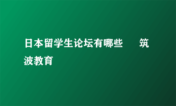 日本留学生论坛有哪些 – 筑波教育