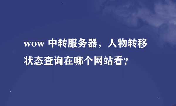 wow 中转服务器，人物转移状态查询在哪个网站看？