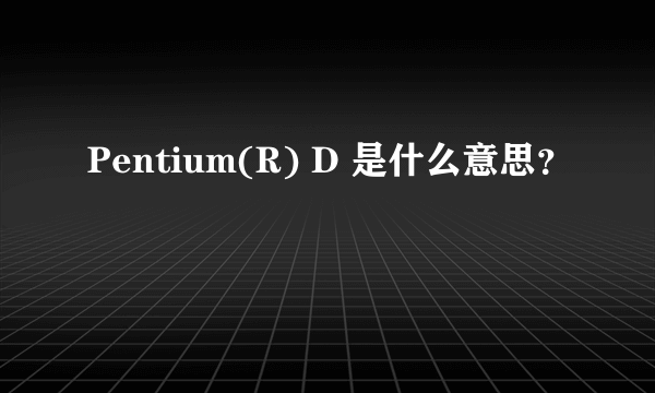 Pentium(R) D 是什么意思？