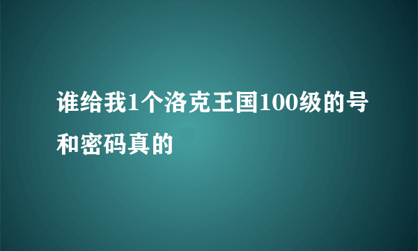 谁给我1个洛克王国100级的号和密码真的