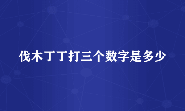 伐木丁丁打三个数字是多少