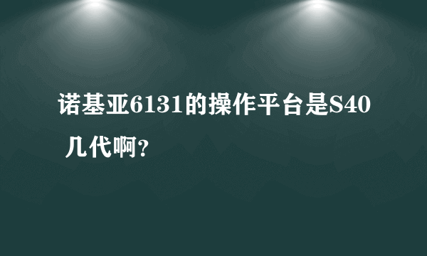 诺基亚6131的操作平台是S40 几代啊？