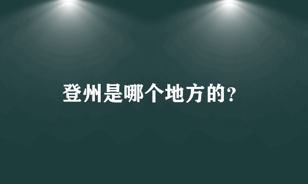 登州是哪个地方的？