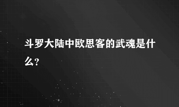 斗罗大陆中欧思客的武魂是什么？