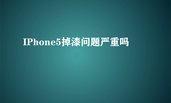 IPhone5掉漆问题严重吗